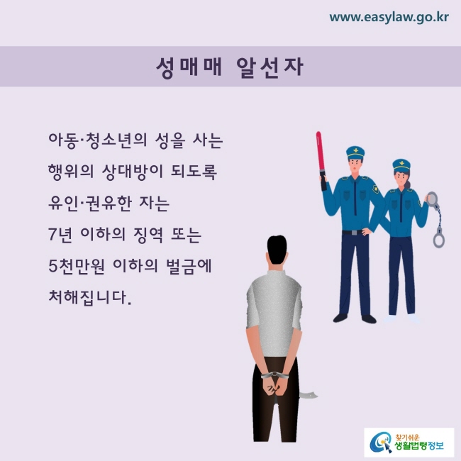 성매매 알선자
아동·청소년의 성을 사는 행위의 상대방이 되도록 유인ㆍ권유한 자는 7년 이하의 징역 또는 5천만원 이하의 벌금에 처해집니다.