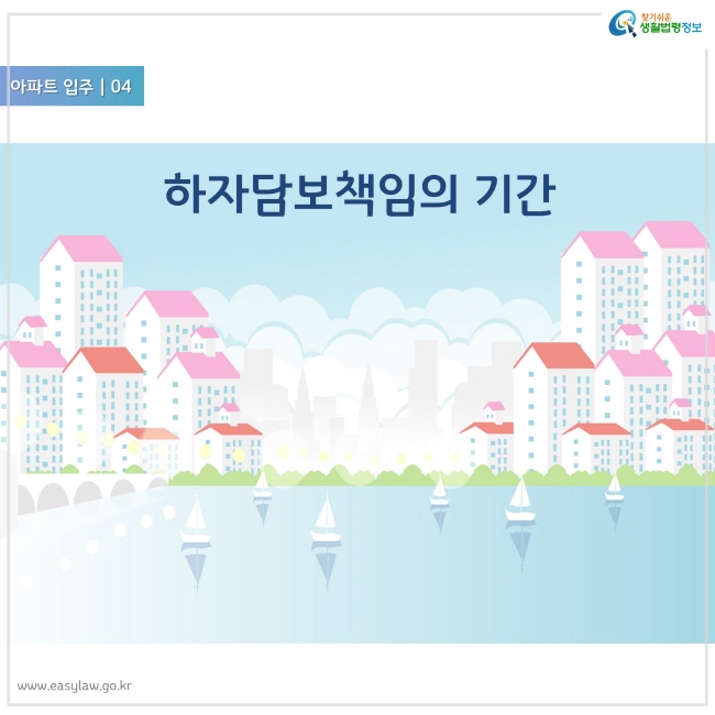 아파트 입주 04
하자담보책임의 기간
찾기쉬운 생활법령정보 로고
www.easylaw.go.kr