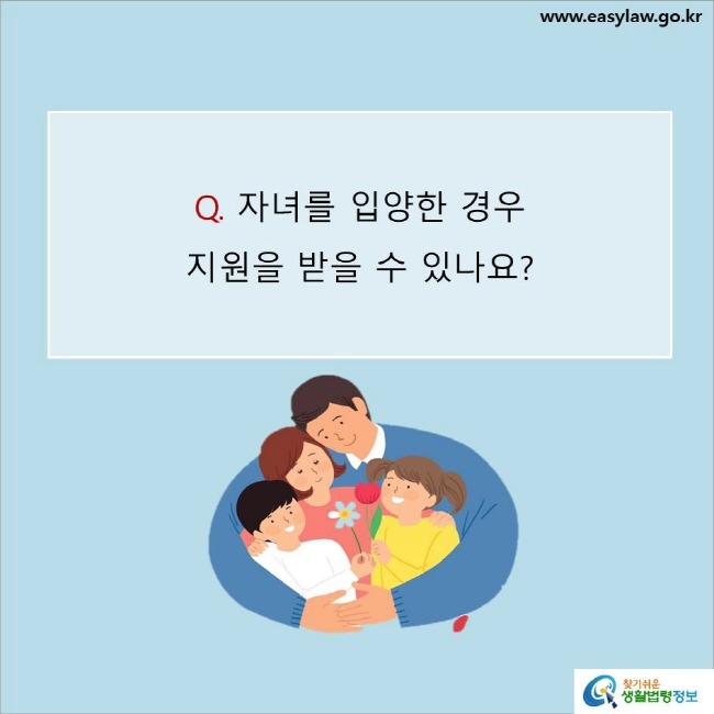 www.easylaw.go.kr Q. 자녀를 입양한 경우 지원을 받을 수 있나요? 