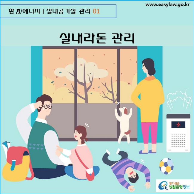 환경/에너지  실내공기질 관리 01 www.easylaw.go.kr  찾기쉬운 생활법령정보 로고
  
실내라돈 관리
