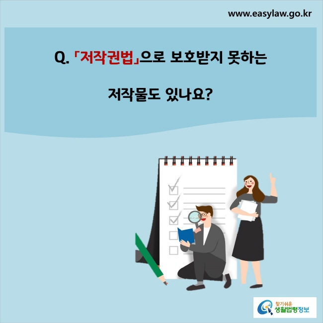 www.easylaw.go.kr Q. 「저작권법」으로 보호받지 못하는 저작물도 있나요?