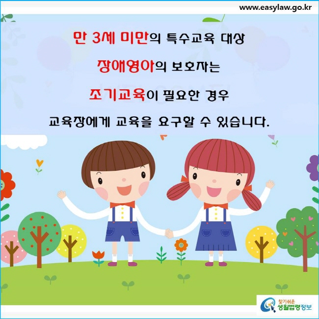 만 3세 미만의 특수교육 대상 장애영아의 보호자는 조기교육이 필요한 경우
교육장에게 교육을 요구할 수 있습니다(「장애인 등에 대한 특수교육법」 제18조제1항). 
