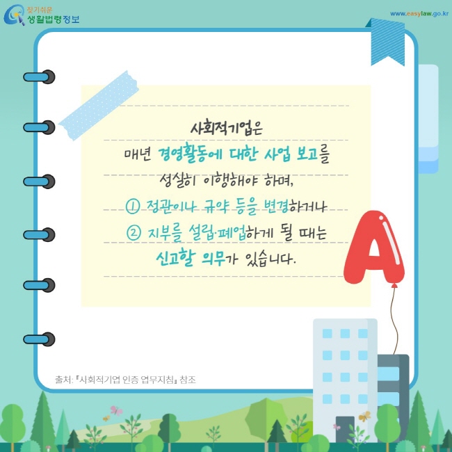 사회적기업은 매년 경영활동에 대한 사업 보고를 성실히 이행해야 하며, ① 정관이나 규약 등을 변경하거나 ② 지부를 설립·폐업하게 될 때는 신고할 의무가 있습니다.