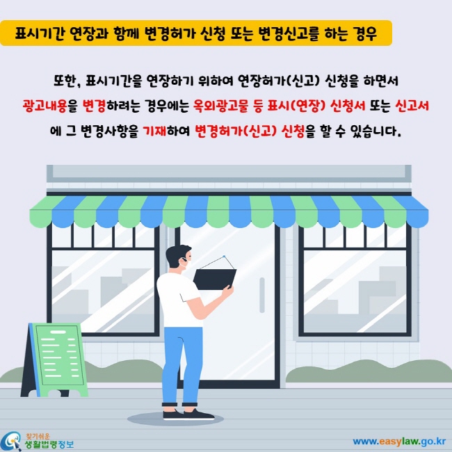 또한, 표시기간을 연장하기 위하여 연장허가(신고) 신청을 하면서  광고내용을 변경하려는 경우에는 옥외광고물 등 표시(연장) 신청서 또는 신고서에 그 변경사항을 기재하여 변경허가(신고) 신청을 할 수 있습니다.