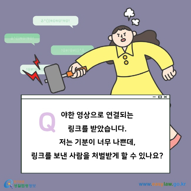 Q. 야한 영상으로 연결되는 링크를 받았습니다. 저는 기분이 너무 나쁜데, 링크를 보낸 사람을 처벌받게 할 수 있나요?