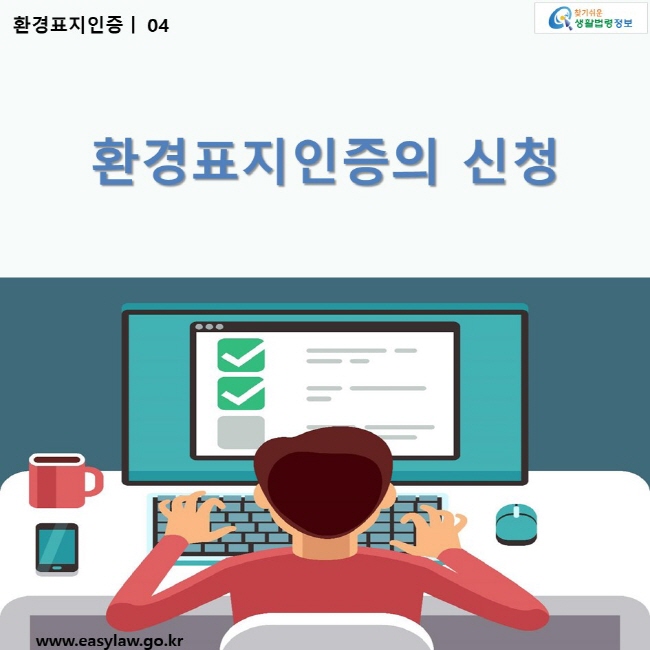 환경표지인증 | 04 환경표지인증의 신청 ww.easylaw.go.kr 찾기 쉬운 생활법령정보 로고