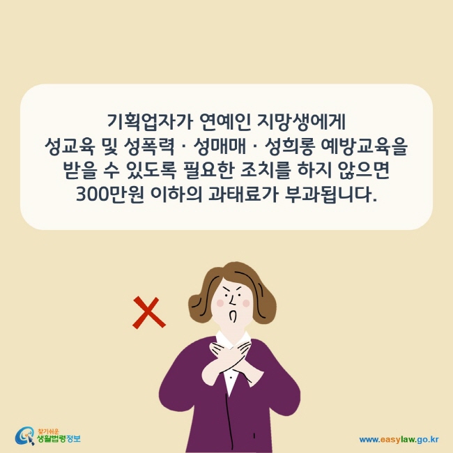 기획업자가 연예인 지망생에게  성교육 및 성폭력ㆍ성매매ㆍ성희롱 예방교육을 받을 수 있도록 필요한 조치를 하지 않으면 300만원 이하의 과태료가 부과됩니다.