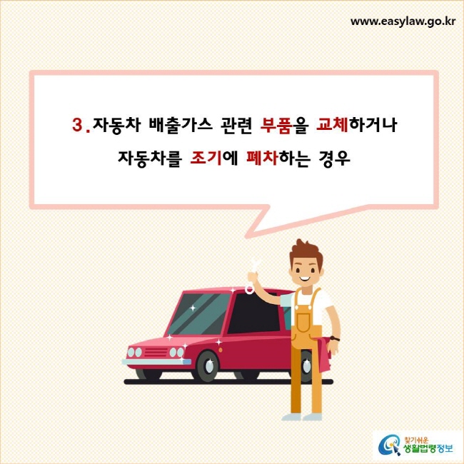 3. 자동차 배출가스 관련 부품을 교체하거나 자동차를 조기에 폐차하는 경우
찾기쉬운 생활법령정보 로고
www.easylaw.go.kr