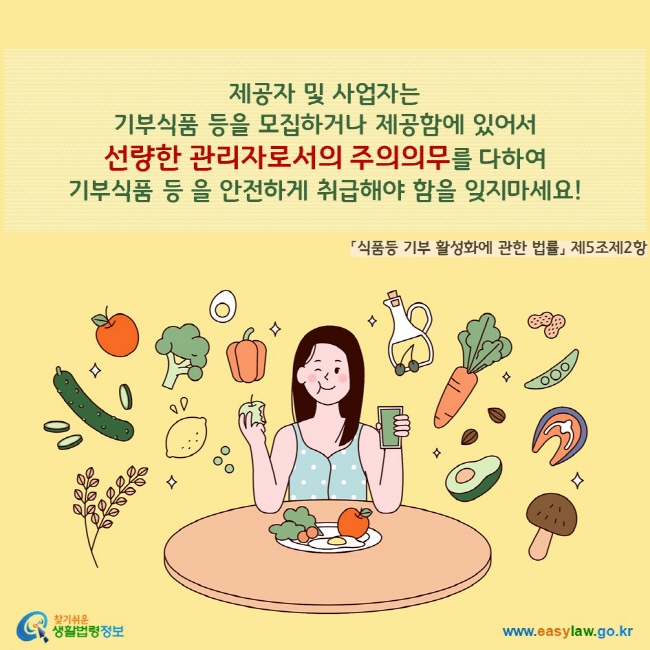 제공자 및 사업자는  기부식품 등을 모집하거나 제공함에 있어서  선량한 관리자로서의 주의의무를 다하여  기부식품 등 을 안전하게 취급해야 함을 잊지마세요!