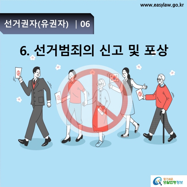 선거권자(유권자) ㅣ 06

6. 선거범죄의 신고 및 포상
www.easylaw.go.kr
찾기 쉬운 생활법령정보 로고