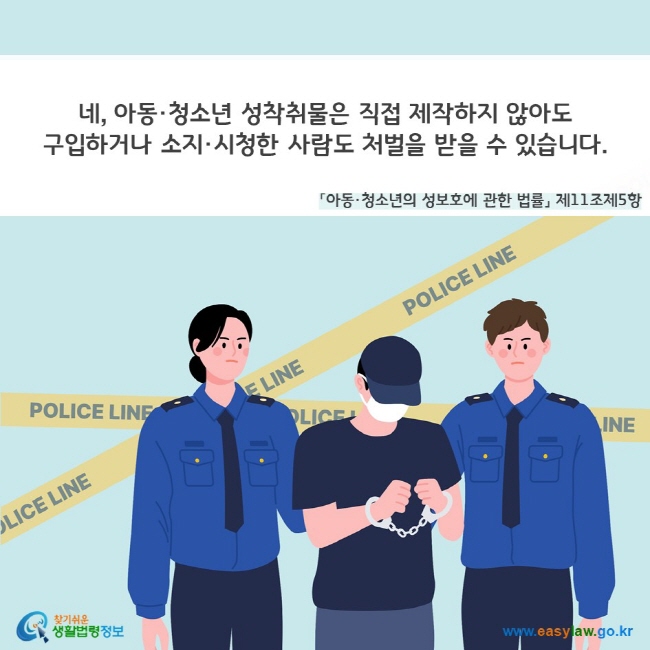 네, 아동·청소년 성착취물은 직접 제작하지 않아도 구입하거나 소지·시청한 사람도 처벌을 받을 수 있습니다(「아동·청소년의 성보호에 관한 법률」 제11조제5항).  찾기쉬운 생활법령정보(www.easylaw.go.kr)