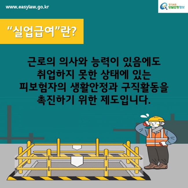 www.easylaw.go.kr찾기쉬운생활법령정보“실업급여”란?근로의 의사와 능력이 있음에도 취업하지 못한 상태에 있는 피보험자의 생활안정과 구직활동을 촉진하기 위한 제도입니다.