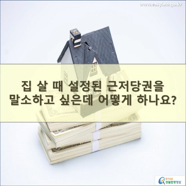 집 살 때 설정된 근저당권을 말소하고 싶은데 어떻게 하나요?