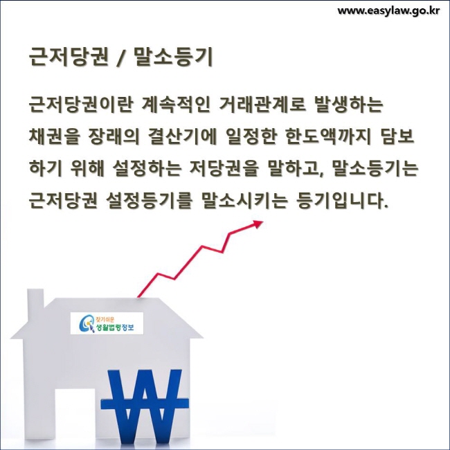 근저당권 / 말소등기 근저당권이란 계속적인 거래관계로 발생하는 채권을 장래의 결산기에 일정한 한도액까지 담보하기 위해 설정하는 저당권을 말하고, 말소등기는 근저당권 설정등기를 말소시키는 등기입니다.