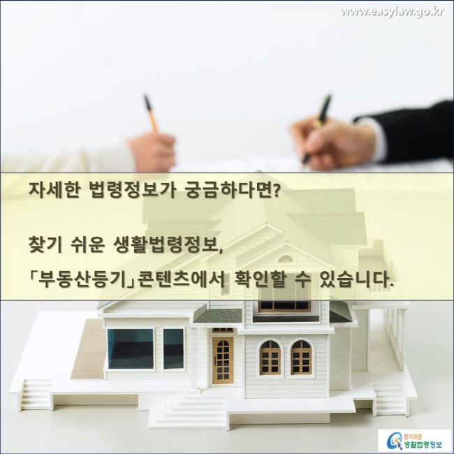 자세한 법령정보가 궁금하다면? 찾기 쉬운 생활법령정보, 「부동산등기」콘텐츠에서 확인할 수 있습니다. 