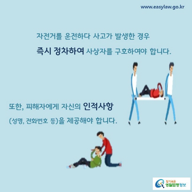 자전거를 운전하다 사고가 발생한 경우 즉시 정차하여 사상자를 구호하여야 합니다.  
또한, 피해자에게 자신의 인적사항 (성명, 전화번호 등)을 제공해야 합니다.   