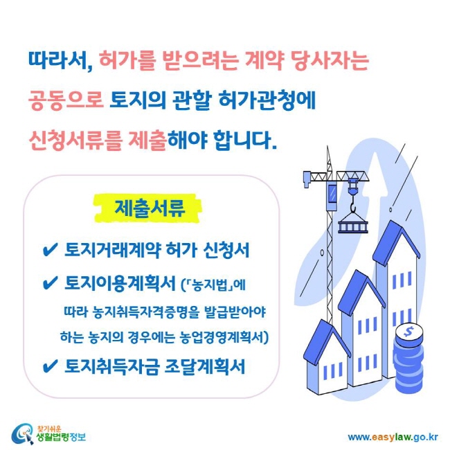 따라서, 허가를 받으려는 계약 당사자는 공동으로 토지의 관할 허가관청에 신청서류를 제출해야 합니다. 제출서류 ✔ 토지거래계약 허가 신청서 ✔ 토지이용계획서 (「농지법」에 따라 농지취득자격증명을 발급받아야 하는 농지의 경우에는 농업경영계획서) ✔ 토지취득자금 조달계획서