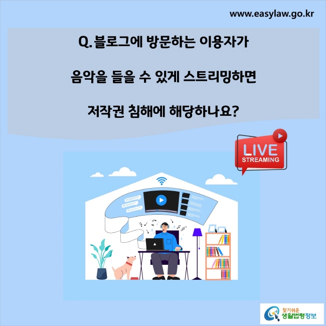 www.easylaw.go.kr Q. 블로그에 방문하는 이용자가 음악을 들을 수 있게 스트리밍하면 저작권 침해에 해당하나요? 