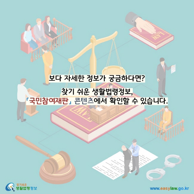 보다 자세한 정보가 궁금하다면? 찾기 쉬운 생활법령정보, 「국민참여재판」 콘텐츠에서 확인할 수 있습니다. 찾기쉬운 생활법령정보 로고 www.easylaw.go.kr