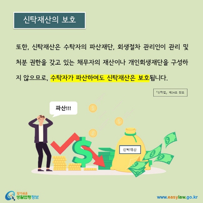 또한, 신탁재산은 수탁자의 파산재단, 회생절차 관리인이 관리 및 처분 권한을 갖고 있는 채무자의 재산이나 개인회생재단을 구성하지 않으므로, 수탁자가 파산하여도 신탁재산은 보호됩니다.  