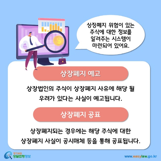 상장폐지 위험이 있는 주식에 대한 정보를 알려주는 시스템이 마련되어 있어요. 상장폐지 예고 상장법인의 주식이 상장폐지 사유에 해당 될 우려가 있다는 사실이 예고됩니다. 상장폐지 공표 상장폐지되는 경우에는 해당 주식에 대한 상장폐지 사실이 공시매체 등을 통해 공표됩니다.