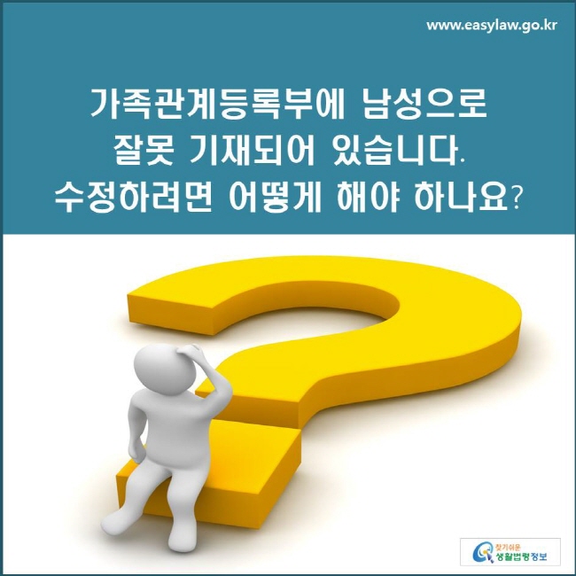 가족관계등록부에 남성으로 잘못 기재되어 있습니다. 수정하려면 어떻게 해야 하나요? 