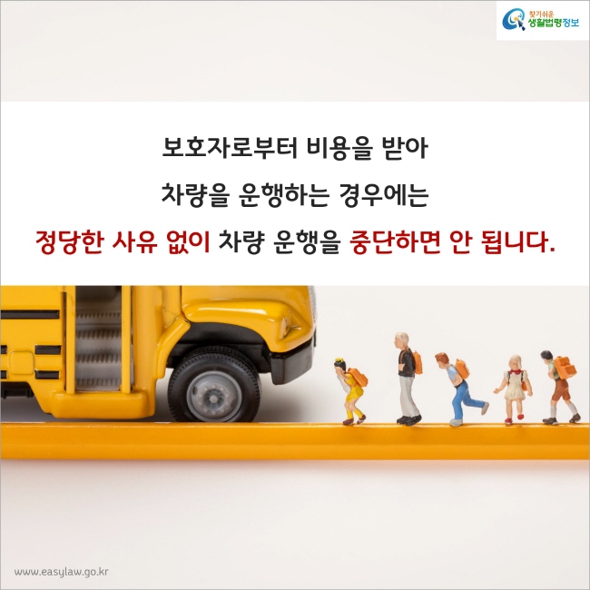 보호자로부터 비용을 받아 차량을 운행하는 경우에는 정당한 사유 없이 차량 운행을 중단하면 안 됩니다. 
