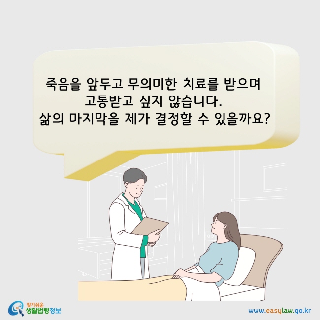 죽음을 앞두고 무의미한 치료를 받으며 고통받고 싶지 않습니다. 삶의 마지막을 제가 결정할 수 있을까요?