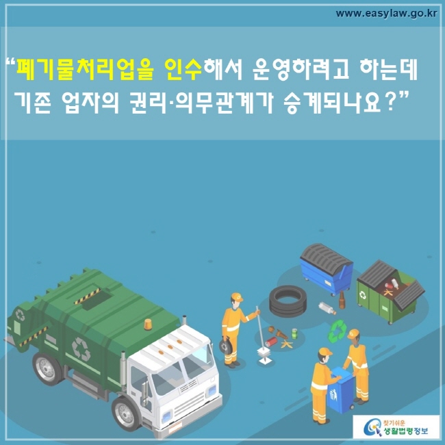 폐기물처리업을 인수해서 운영하려고 하는데 기존 업자의 권리·의무관계가 승계되나요?