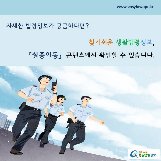 자세한 법령정보가 궁금하다면? 찾기 쉬운 생활법령정보, 「실종아동」 콘텐츠에서 확인할 수 있습니다