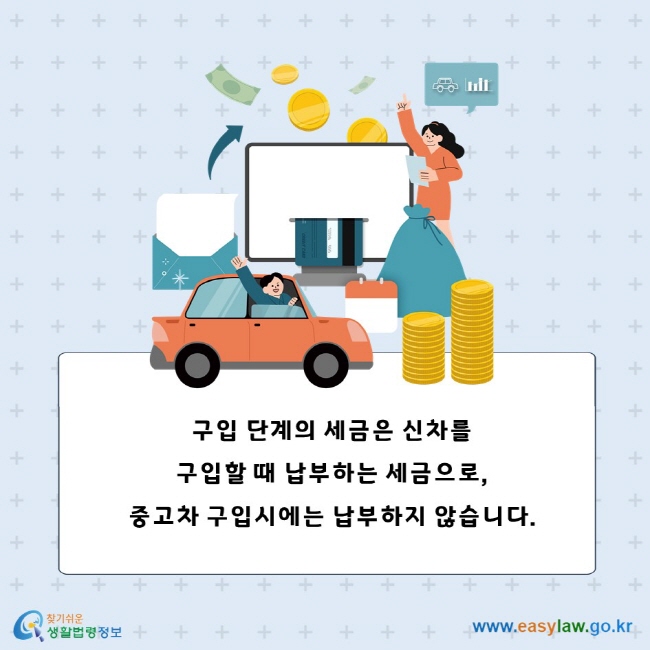 구입 단계의 세금은 신차를 구입할 때 납부하는 세금으로, 중고차 구입시에는 납부하지 않습니다.