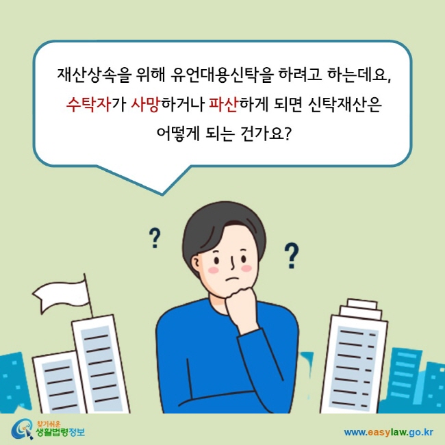 재산상속을 위해 유언대용신탁을 하려고 하는데요,  수탁자가 사망하거나 파산하게 되면 신탁재산은 어떻게 되는 건가요?