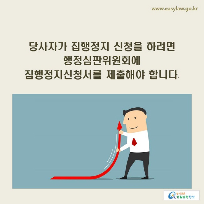 www.easylaw.go.kr 당사자가 집행정지 신청을 하려면 행정심판위원회에 집행정지신청서를 제출해야 합니다.