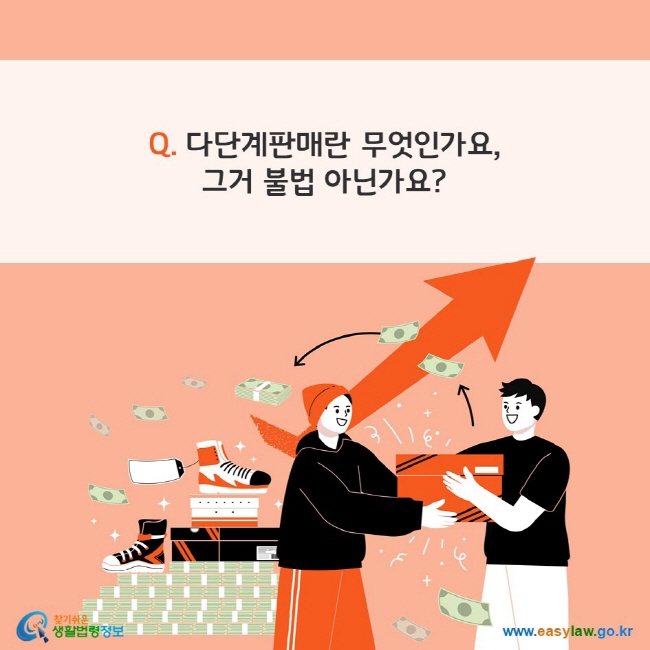 Q. 다단계판매란 무엇인가요, 그거 불법 아닌가요? 찾기쉬운 생활법령정보(www.easylaw.go.kr)