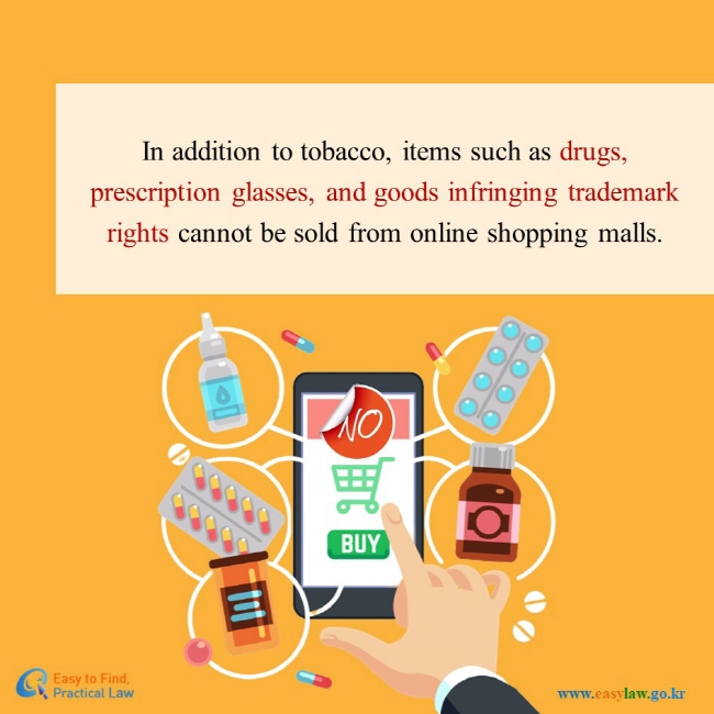 In addition to tobacco, items such as drugs, prex-scription glasses, and goods infringing trademark rights cannot be sold from online shopping malls.