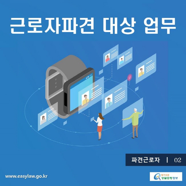 파견근로자2 근로자파견 대상 업무 
찾기쉬운생활법령 www.easylaw.go.kr
