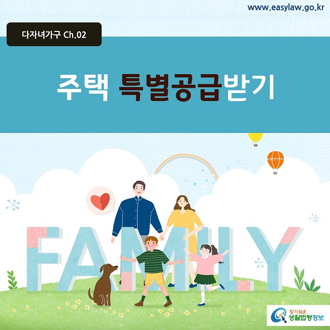 다자녀가구 Ch.02
www.easylaw.go.kr
주택 특별공급받기 
찾기쉬운 생활법령정보 로고