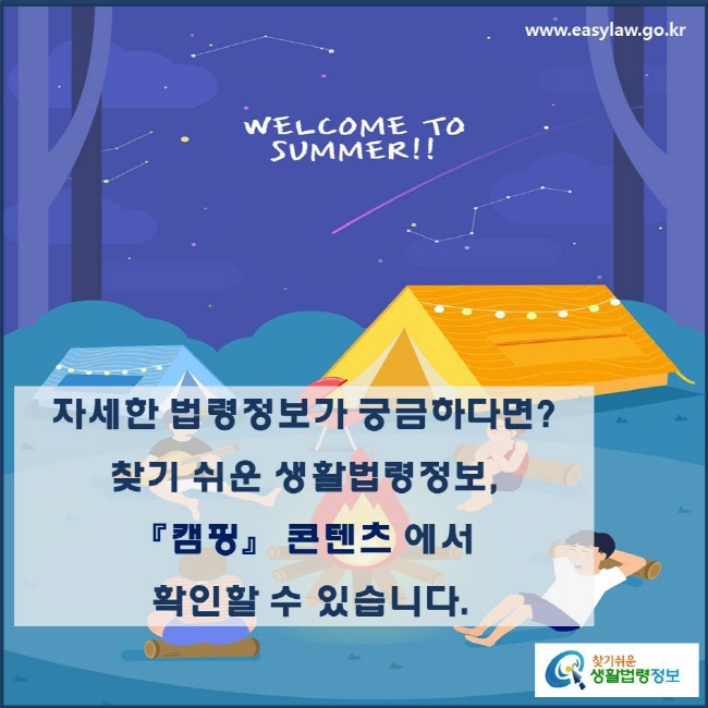 자세한 법령정보가 궁금하다면? 찾기 쉬운 생활법령정보, 『캠핑』 콘텐츠 에서 확인할 수 있습니다.
