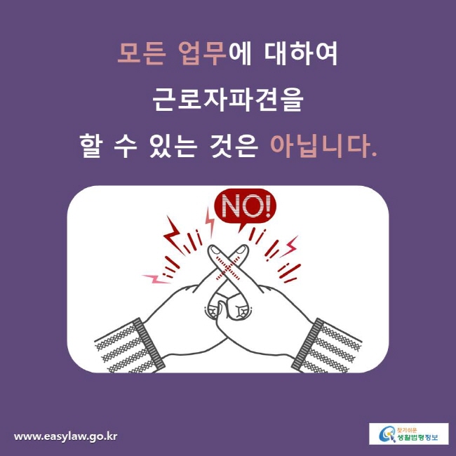 모든 업무에 대하여 근로자파견을 할 수 있는 것은 아닙니다.
