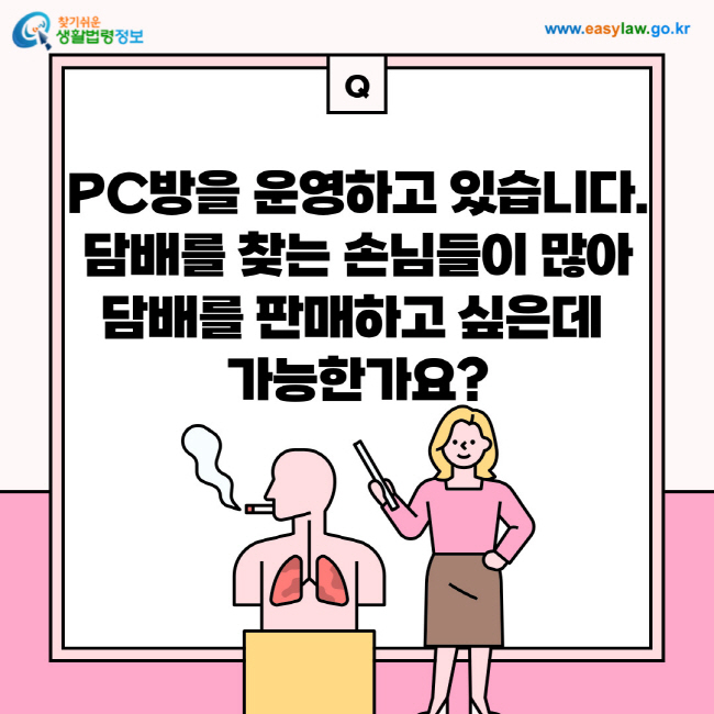 질문: PC방을 운영하고 있습니다. 담배를 찾는 손님들이 많아 담배를 판매하고 싶은데 가능한가요?