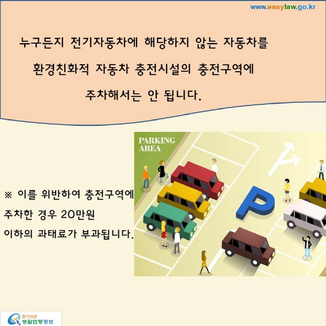 누구든지 전기자동차에 해당하지 않는 자동차를 환경친화적 자동차 충전시설의 충전구역에 주차해서는 안 됩니다.※ 이를 위반하여 충전구역에 주차한 경우 20만원 이하의 과태료가 부과됩니다.