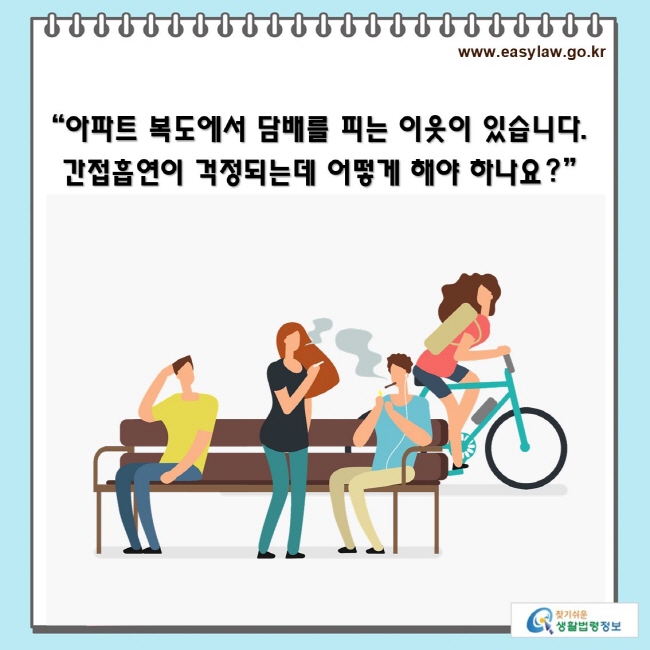 “아파트 복도에서 담배를 피는 이웃이 있습니다. 
 간접흡연이 걱정되는데 어떻게 해야 하나요?”