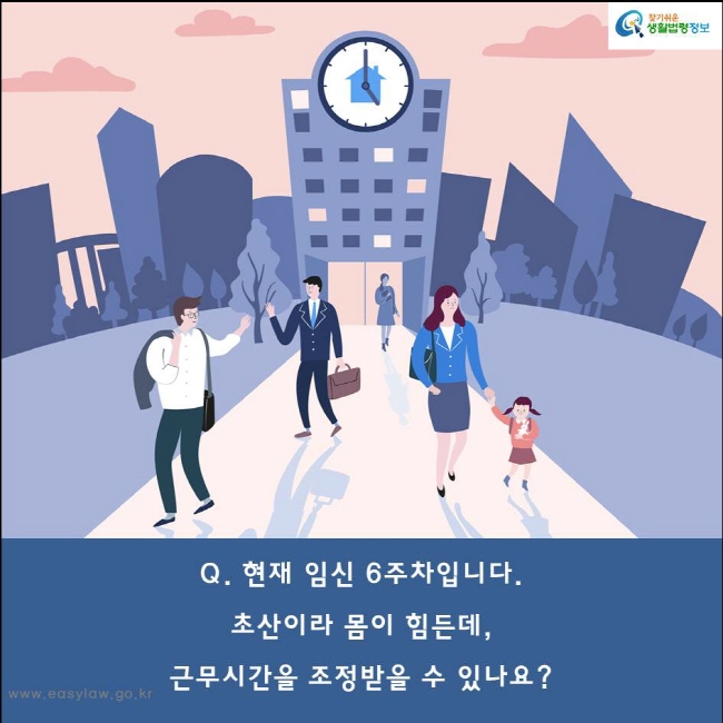 Q. 현재 임신 6주차입니다.초산이라 몸이 힘든데, 근무시간을 조정받을 수 있나요? 