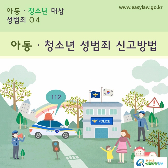 아동·청소년 대상 성범죄
4. 아동·청소년 성범죄 신고방법
www.easylaw.go.kr 찾기쉬운 생활법령정보 로고