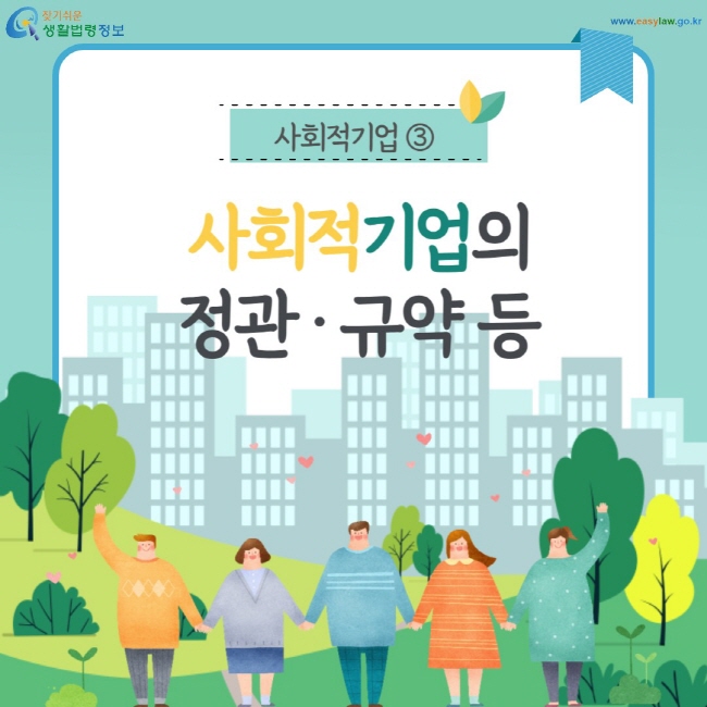사회적기업 ③ 사회적기업의 정관·규약 등 (찾기쉬운 생활법령정보: www.easylaw.go.kr)