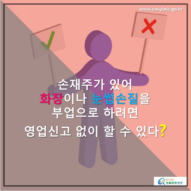 카드뉴스 > 메이크업샵 창업ㆍ운영 > 손재주가 있어 화장이나 눈썹손질을 부업으로 하려면 영업신고 없이 할 수 있다? | 찾기쉬운 생활법령정보