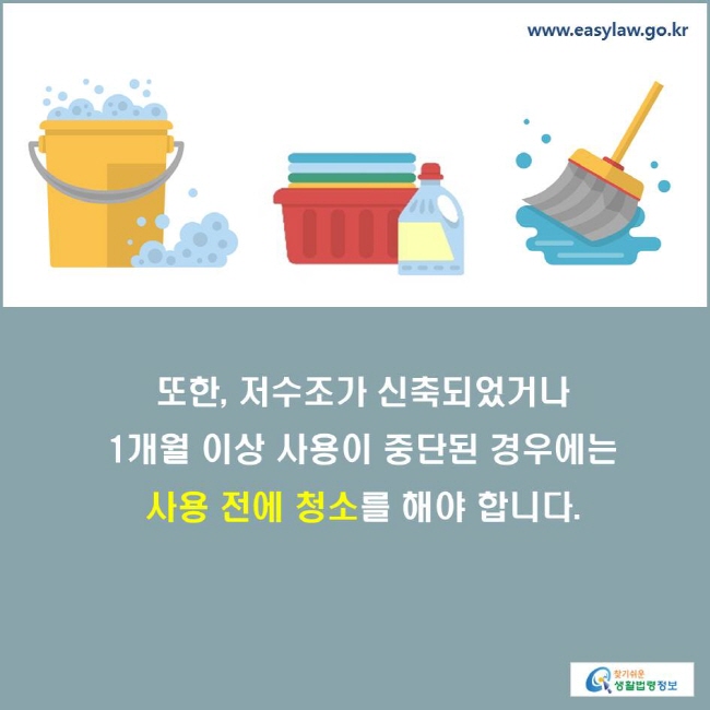 또한, 저수조가 신축되었거나 1개월 이상 사용이 중단된 경우에는 사용 전에 청소를 해야 합니다.