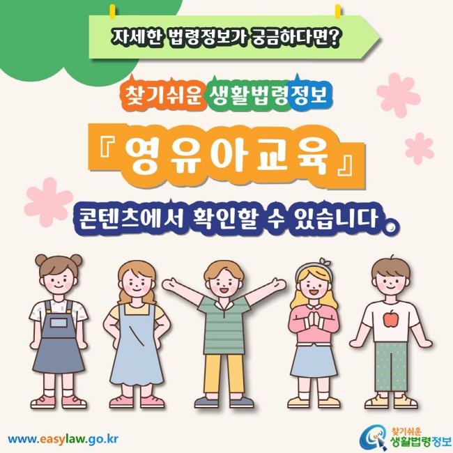 자세한 법령정보가 궁금하다면? 찾기쉬운 생활법령정보 영유아교육 콘텐츠에서 확인할 수 있습니다.