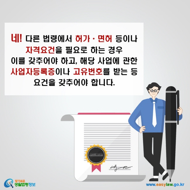 네! 다른 법령에서 허가ㆍ면허 등이나 자격요건을 필요로 하는 경우 이를 갖추어야 하고, 해당 사업에 관한 사업자등록증이나 고유번호를 받는 등 요건을 갖추어야 합니다. 