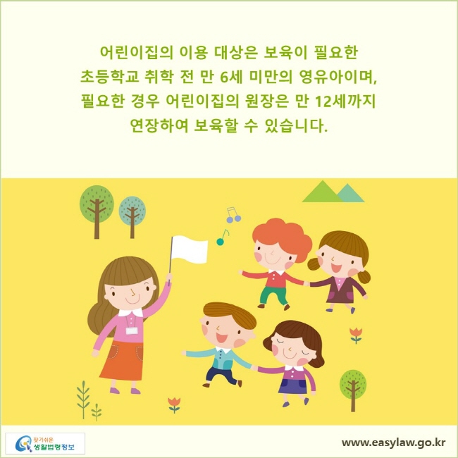 어린이집의 이용 대상은 보육이 필요한 초등학교 취학 전 만 6세 미만의 영유아이며,  필요한 경우 어린이집의 원장은 만 12세까지 연장하여 보육할 수 있습니다.